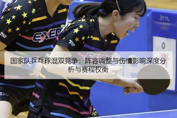 国家队乒乓球混双竞争：阵容调整与伤情影响深度分析与赛程权衡